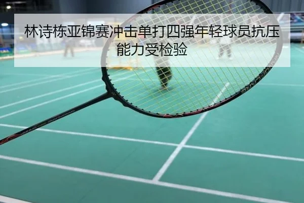 林诗栋亚锦赛冲击单打四强年轻球员抗压能力受检验